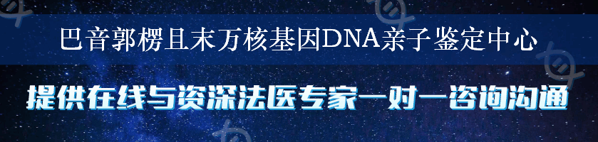 巴音郭楞且末万核基因DNA亲子鉴定中心